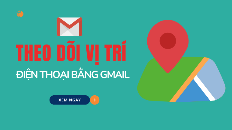 Theo dõi vị trí điện thoại qua Gmail