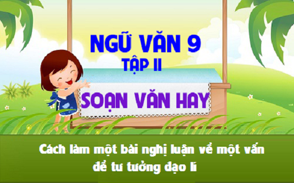 Soạn Văn 9: Cách Làm Bài Nghị Luận Thu Hút Và Hiệu Quả