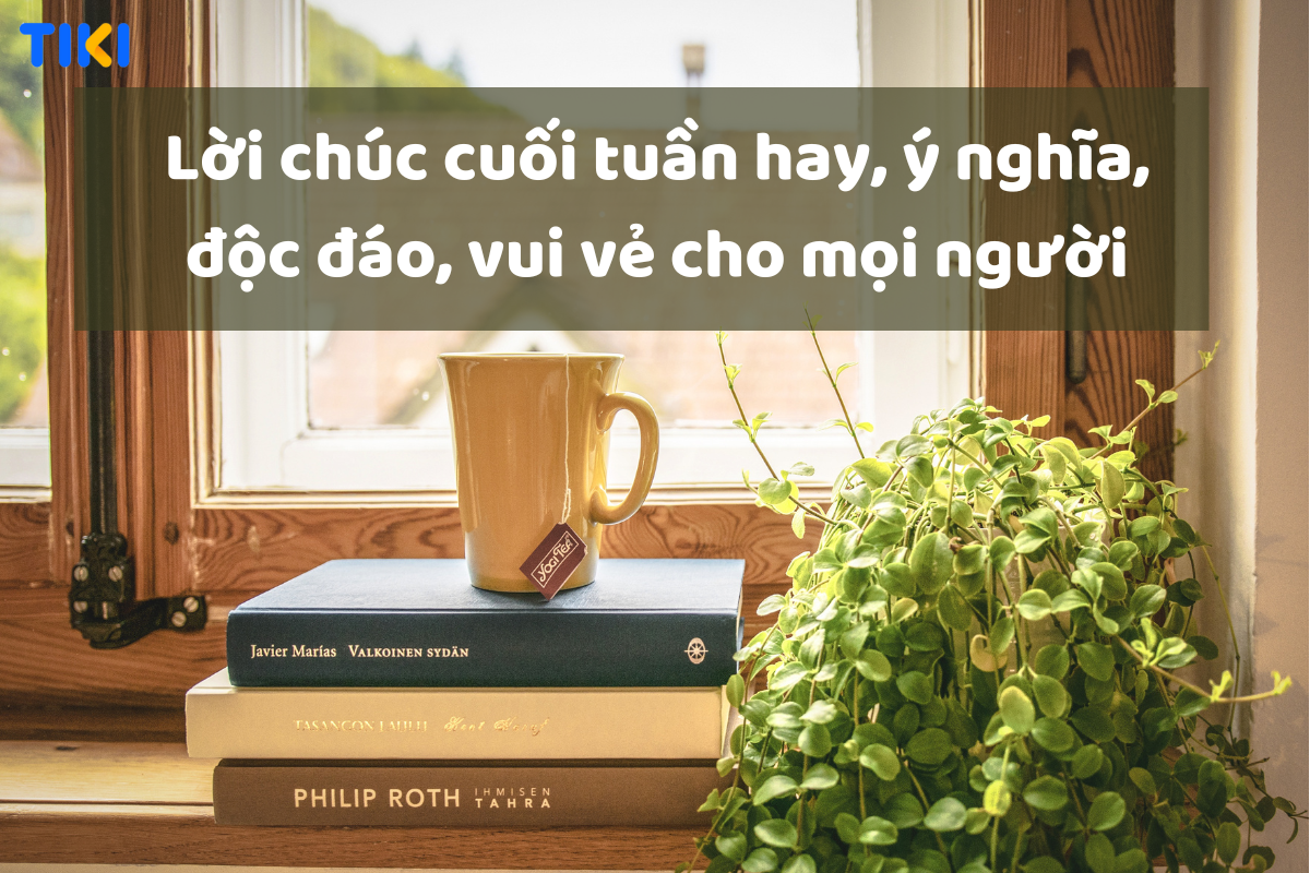 50+ Câu chúc cuối tuần độc đáo, ý nghĩa, vui vẻ dành cho mọi người | Mytour