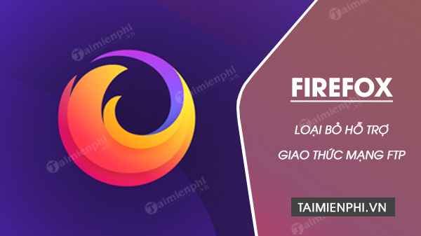 Mozilla Firefox - Đưa Ra Quyết Định Táo Bạo: Không Còn FTP!