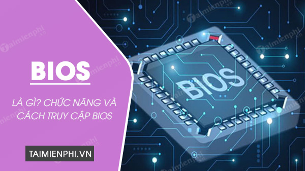 Định nghĩa về BIOS? Cách truy cập BIOS trên đa dạng máy tính