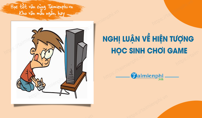 Nghị Luận Về Hiện Tượng Học Sinh Chơi Game Mẫu Văn Lớp 6 Với Dàn ý 