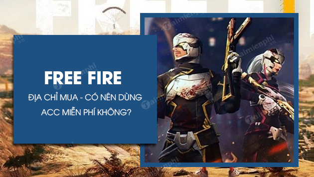 Acc Free Fire Tìm hiểu địa chỉ mua và cân nhắc về việc sử dụng Acc Free Fire miễn phí