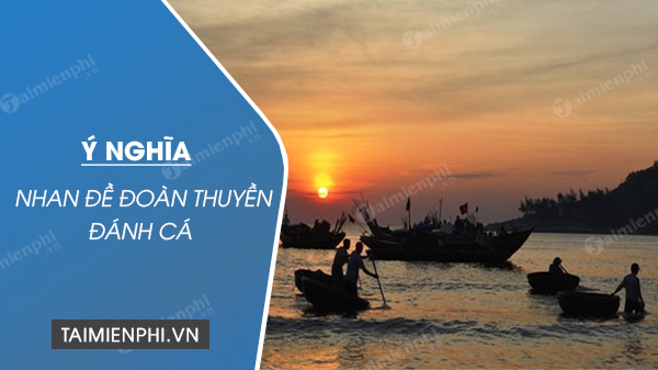 Ý Nghĩa Nhan Đề Đoàn Thuyền Đánh Cá: Khám Phá Sâu Sắc Những Tầng Ý Nghĩa