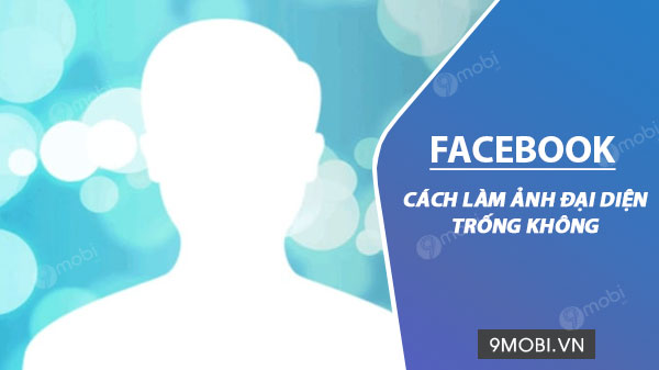 Cách tạo hình đại diện Facebook trống trơn, che khuất khuôn mặt