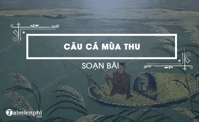 Soạn bài Câu cá mùa thu (Thu điếu, Nguyễn Khuyến), Môn Ngữ văn lớp 10, Chương trình Cánh Diều