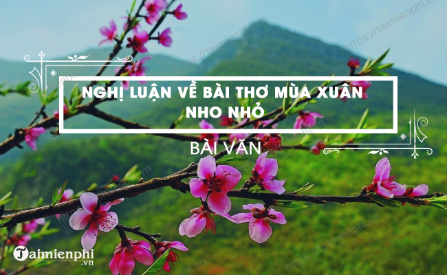 Đề bài: Viết văn nghị luận về Bài thơ Mùa xuân nho nhỏ.