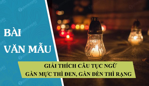 Nói về câu tục ngữ Gần mực thì đen gần đèn thì rạng một cách tự nhiên