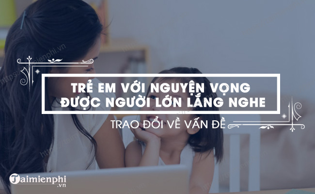 Nói và lắng nghe: Thảo luận về vấn đề Trẻ em và mong muốn sự lắng nghe, thấu hiểu từ người lớn