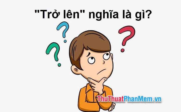 Trở lên hay 'trở nên'? Từ nào đúng chính tả tiếng Việt