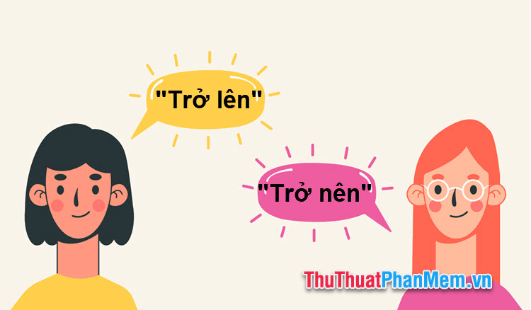 Trở lên hay 'trở nên'? Từ nào đúng chính tả tiếng Việt