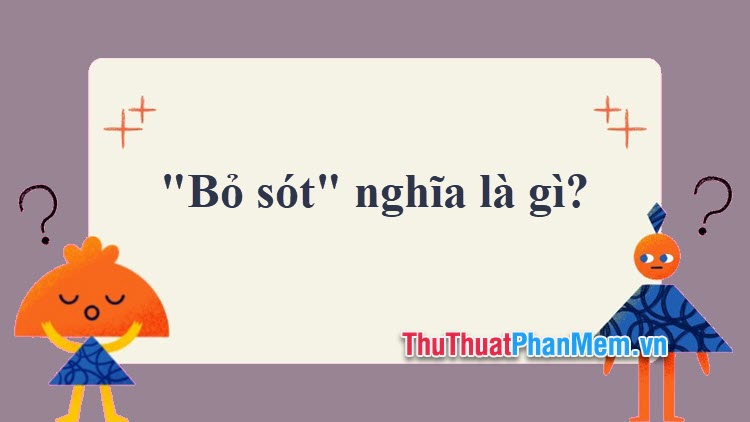 1. 'Bỏ sót' hay 'Bỏ xót'? Từ nào đúng chính tả tiếng Việt?