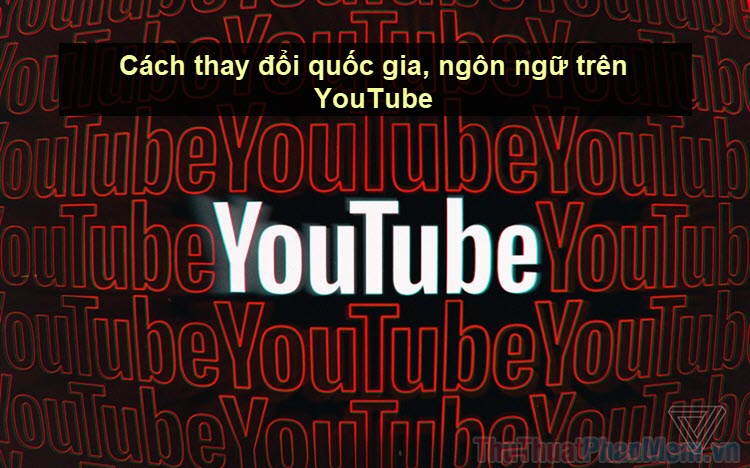 Bí Quyết Thay đổi Quốc Gia Ngôn Ngữ Trên Youtube