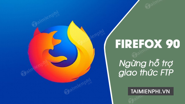 Firefox 88 chắc chắn dừng kết nối với giao thức FTP