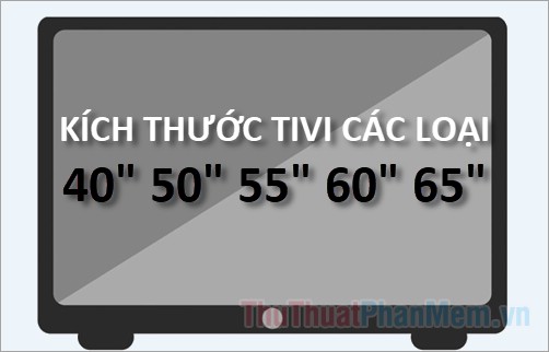 Bí mật về Kích thước Tivi 40 inch, 50 inch, 55 inch, 60 inch, 65 ...