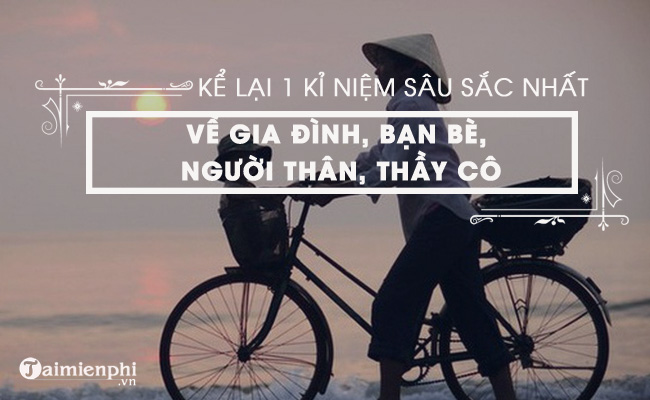 Kể một kỷ niệm đặc biệt về gia đình, bạn bè, người thân, thầy cô