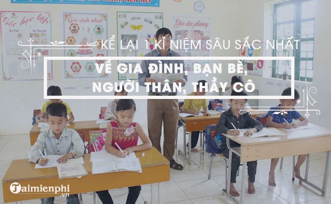 Kể một kỷ niệm đặc biệt về gia đình, bạn bè, người thân, thầy cô