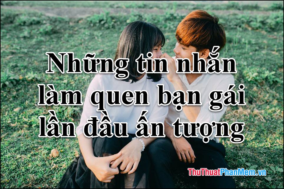 Cách Làm Quen Con Gái: Bí Quyết Tạo Ấn Tượng Ngay Từ Lần Đầu