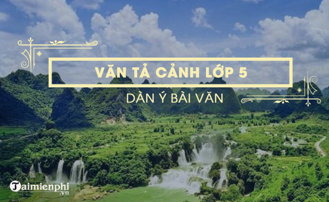 Lập Dàn Ý Bài Văn Tả Cảnh Lớp 5 - Hướng Dẫn Chi Tiết Và Hiệu Quả