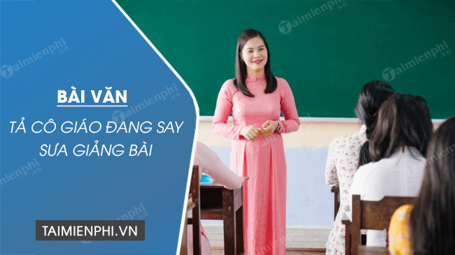 Tả Cô Giáo Đang Say Sưa Giảng Bài - Mẫu Bài Văn Chi Tiết