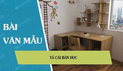 Văn tả cái bàn học lớp 5 - Những mẫu văn hay và độc đáo giúp học sinh phát triển tư duy