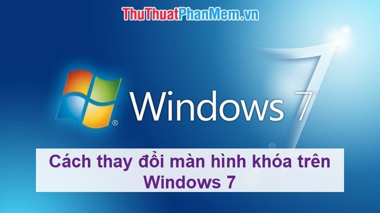 Cách đổi hình nền khóa máy tính win 7 dễ dàng và nhanh chóng