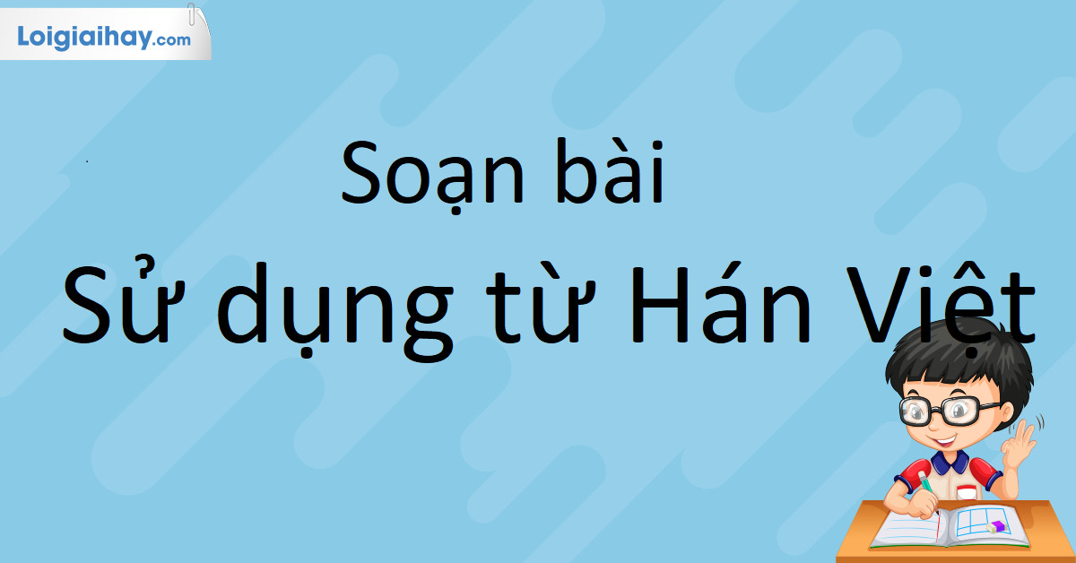 Soạn Bài Sử Dụng Từ Hán Việt: Cách Hiểu Và Thực Hành