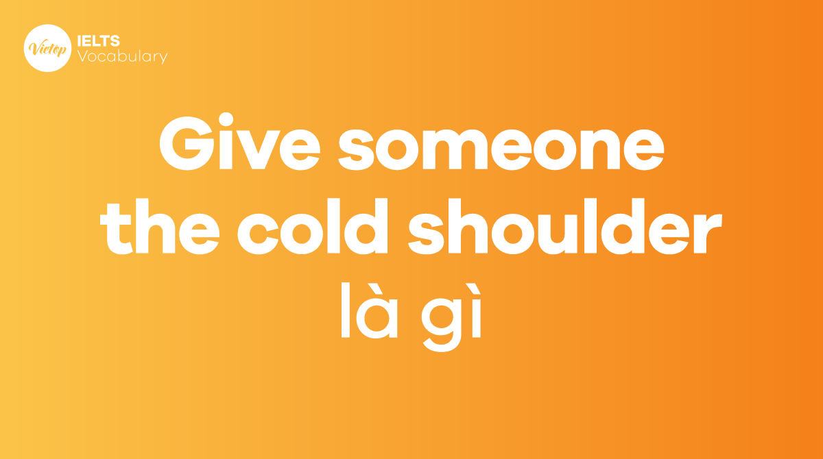 Ý nghĩa và cách sử dụng của cụm từ 'Give someone the cold shoulder