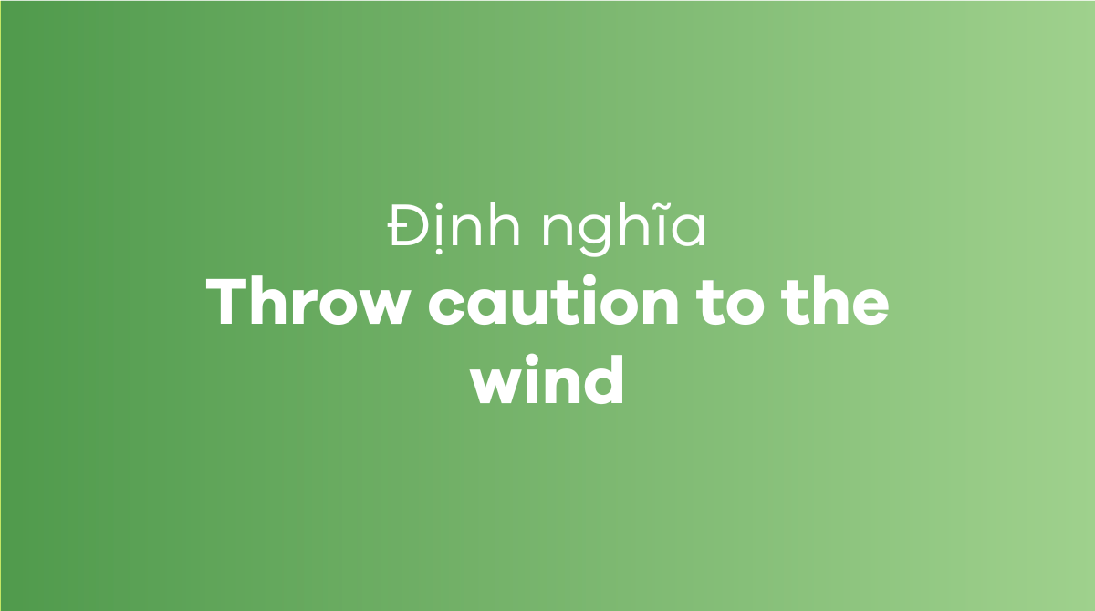 What does 'Throw caution to the wind' mean? Application in