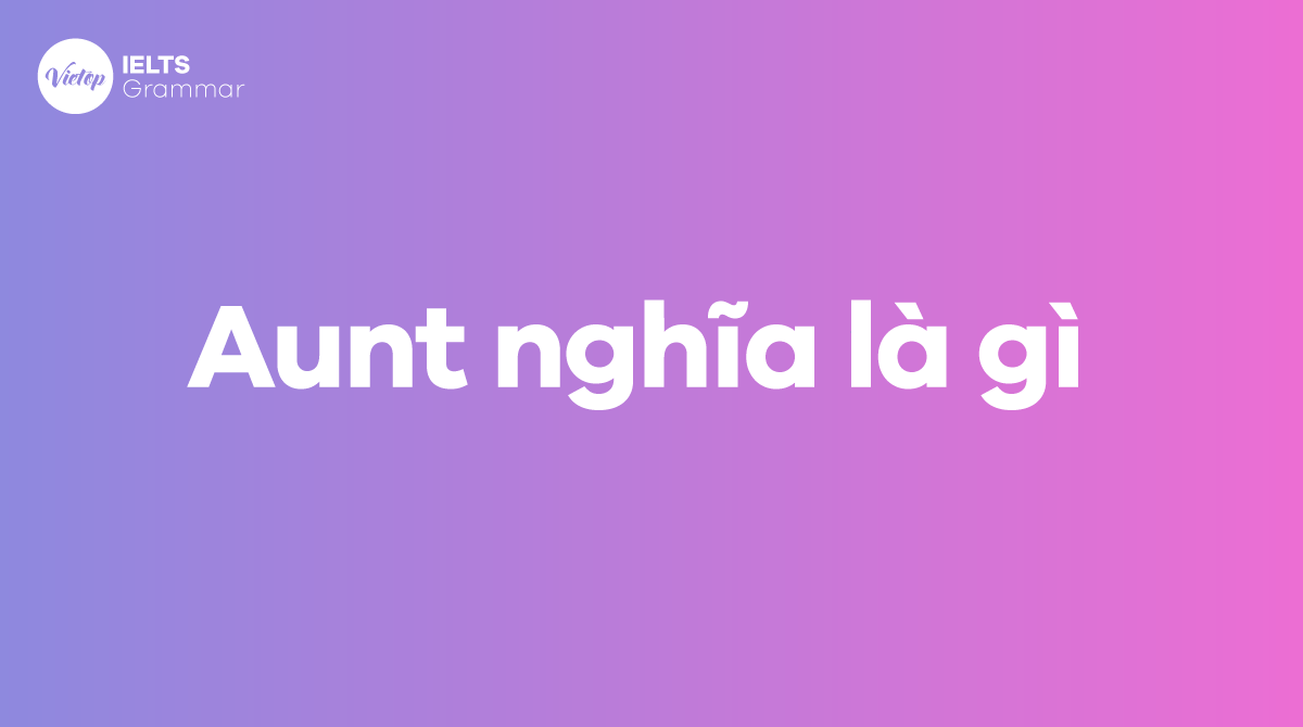 Aunt nghĩa là gì? Giải thích chi tiết và cách sử dụng