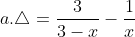 a. 	riangle = rac{3}{3-x} - rac{1}{x+3} + rac{2x}{x^{2}-9} quad (x 
eq 3, x 
eq -3). A = rac{-2}{x-3} quad (x 
eq 3, x 
eq -3).