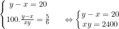 small left{egin{matrix} y-x = 20 & & \ 100cdotrac{y-x}{xy}=rac{5}{6}& & Leftrightarrow left{egin{matrix} y-x = 20 & & \ xy = 2400& & end{matrix}
ight. end{matrix}
ight.