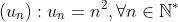 left(u_{n}
ight): u_{n}=n^{2}, orall n in mathbb{N}^{*}