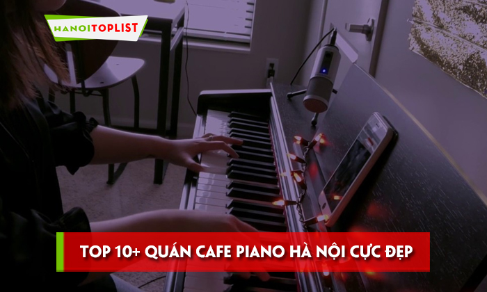 10+ quán cà phê Piano tuyệt đẹp và thư giãn tại Hà Nội | Mytour.com