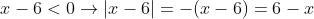 x - 6 < 0 
ightarrow | x - 6| = - (x - 6) = 6 - x