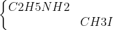 left{egin{matrix} C2H5NH2 & \ & CH3I end{matrix}
ight.