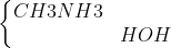 left{egin{matrix} CH3NH3 & \ & HOH end{matrix}
ight.