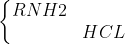 left{egin{matrix} RNH2 & \ & HCLend{matrix}
ight.