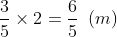 displaystyle {3 over 5} 	imes 2 = {6 over 5},,left( m 
ight)