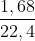 
\frac{1,68}{22,4}